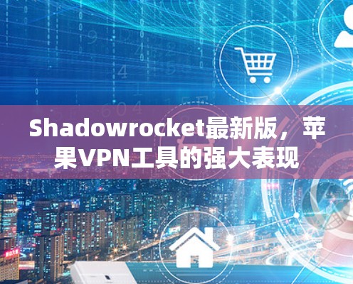 Shadowrocket最新版，苹果VPN工具的强大表现