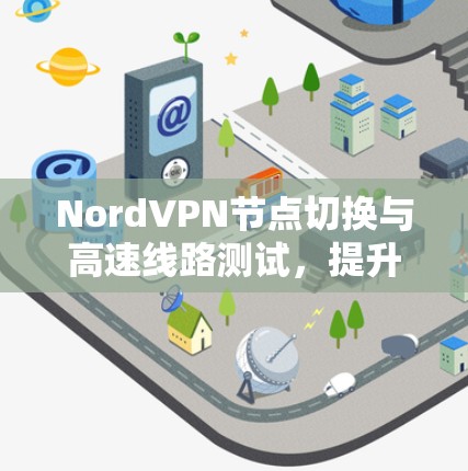 NordVPN节点切换与高速线路测试，提升网络安全与连接效率
