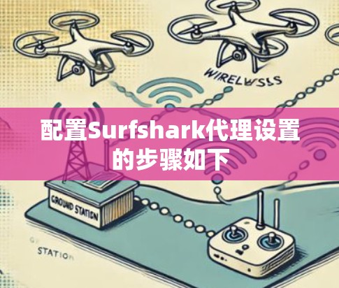 配置Surfshark代理设置的步骤如下