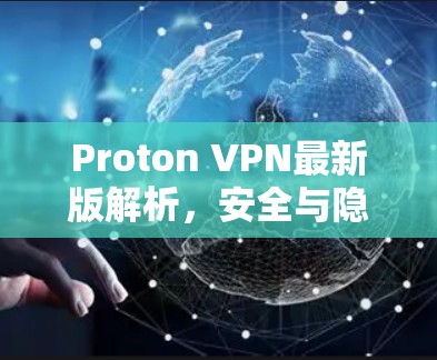Proton VPN最新版解析，安全与隐私的最佳选择