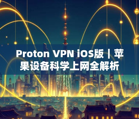 Proton VPN iOS版｜苹果设备科学上网全解析