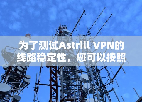 为了测试Astrill VPN的线路稳定性，您可以按照以下步骤进行