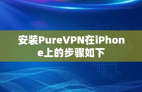 安装PureVPN在iPhone上的步骤如下