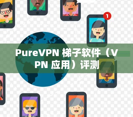 PureVPN 梯子软件（VPN 应用）评测