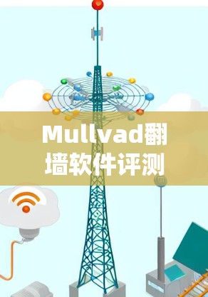 Mullvad翻墙软件评测，隐私VPN工具的技术与应用