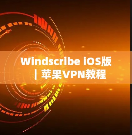 Windscribe iOS版｜苹果VPN教程
