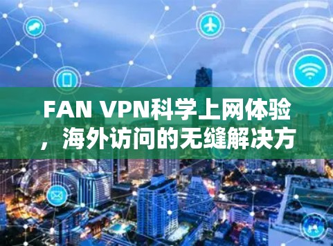 FAN VPN科学上网体验，海外访问的无缝解决方案