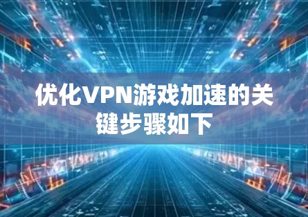 优化VPN游戏加速的关键步骤如下