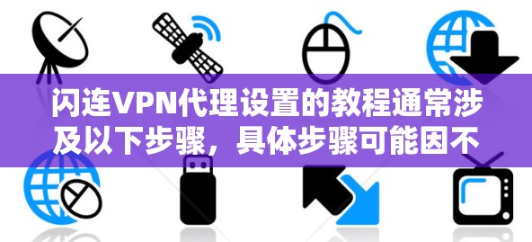 闪连VPN代理设置的教程通常涉及以下步骤，具体步骤可能因不同的VPN服务提供商而有所不同。以下是一般性的指导，假设你正在使用支持代理服务器的VPN服务