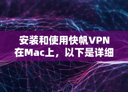 安装和使用快帆VPN在Mac上，以下是详细的步骤指南