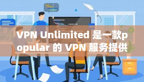 VPN Unlimited 是一款popular 的 VPN 服务提供商，用户可以通过其代理设置来配置网络连接以实现匿名性和安全性。以下是针对 VPN Unlimited 代理设置的详细教程