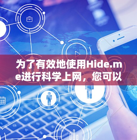 为了有效地使用Hide.me进行科学上网，您可以按照以下步骤操作