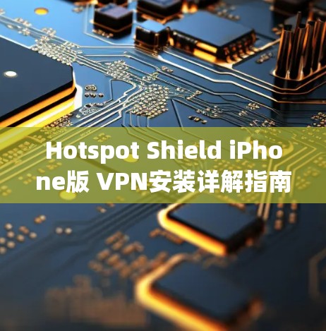 Hotspot Shield iPhone版 VPN安装详解指南