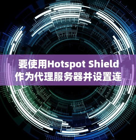 要使用Hotspot Shield作为代理服务器并设置连接方法，可以按照以下步骤进行操作