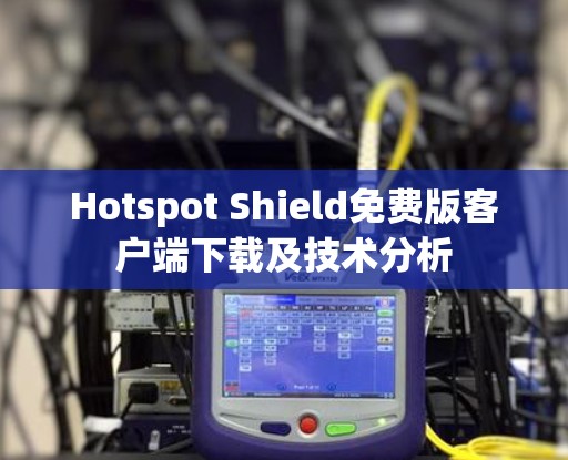 Hotspot Shield免费版客户端下载及技术分析