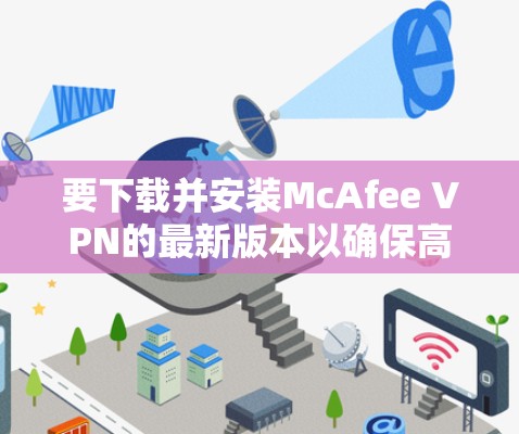 要下载并安装McAfee VPN的最新版本以确保高速连接，请按照以下步骤操作