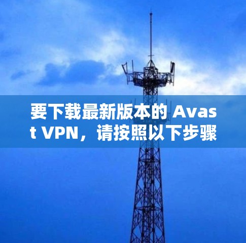 要下载最新版本的 Avast VPN，请按照以下步骤操作