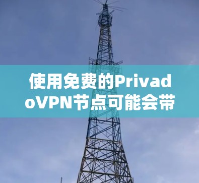 使用免费的PrivadoVPN节点可能会带来一些限制和风险，但如果你仔细评估并做好准备，仍然可以考虑使用。以下是针对使用免费PrivadoVPN节点的建议