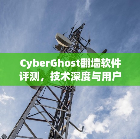 CyberGhost翻墙软件评测，技术深度与用户体验分析