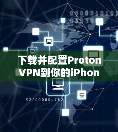 下载并配置ProtonVPN到你的iPhone上，可以按照以下步骤进行
