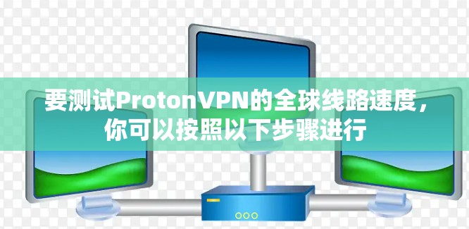 要测试ProtonVPN的全球线路速度，你可以按照以下步骤进行