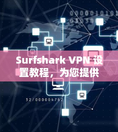 Surfshark VPN 设置教程，为您提供隐私保护和网络安全