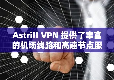Astrill VPN 提供了丰富的机场线路和高速节点服务，能够帮助用户在飞行或外出工作时保持稳定、高速的网络连接。以下是一些关于 Astrill VPN 机场线路和高速节点推荐的信息