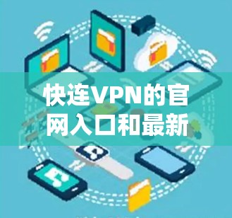 快连VPN的官网入口和最新版本下载链接可以通过以下方式获取