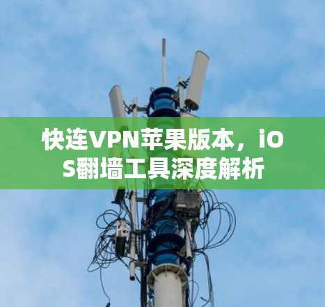 快连VPN苹果版本，iOS翻墙工具深度解析