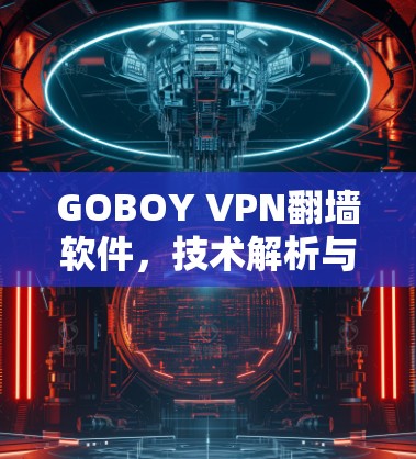 GOBOY VPN翻墙软件，技术解析与应用场景分析