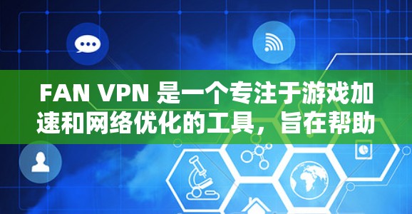 FAN VPN 是一个专注于游戏加速和网络优化的工具，旨在帮助用户降低游戏连接延迟、提高稳定性和提升网络速度。以下是关于 FAN VPN 的详细介绍和一些常见问题的解答