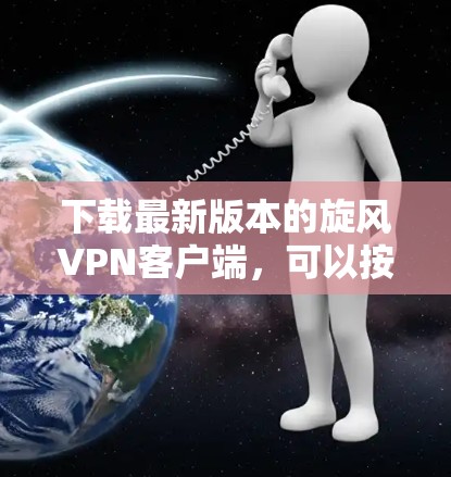 下载最新版本的旋风VPN客户端，可以按照以下步骤进行