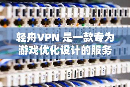 轻舟VPN 是一款专为游戏优化设计的服务，它通过智能地选择最优服务器、优化网络配置来提升游戏体验。以下是对轻舟VPN 的详细分析和总结