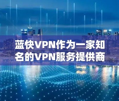 蓝快VPN作为一家知名的VPN服务提供商，其机场节点服务旨在为用户提供高速、稳定的网络连接，特别适合在机场等移动场景中使用。以下是一些关于蓝快VPN机场节点的推荐和使用建议