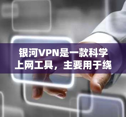 银河VPN是一款科学上网工具，主要用于绕过防火墙、网络限制，访问国内外的网络资源。它可以帮助用户访问一些被封锁的网站、域名，或者访问国外的网络资源。以下是一些关于银河VPN的常见问题和解答
