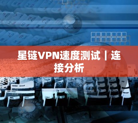 星链VPN速度测试｜连接分析