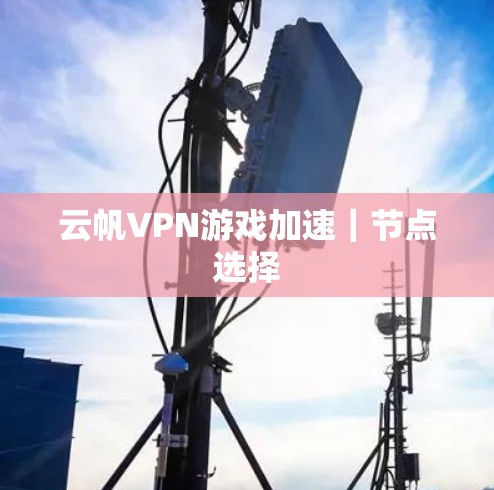 云帆VPN游戏加速｜节点选择