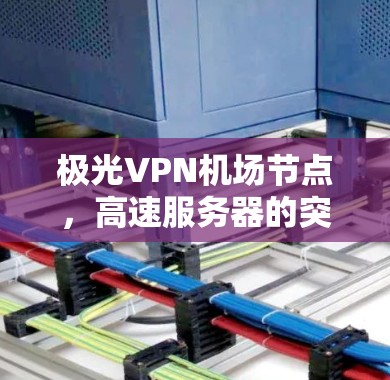 极光VPN机场节点，高速服务器的突破性能瓶颈