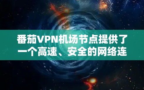番茄VPN机场节点提供了一个高速、安全的网络连接解决方案，特别适用于在公共场所如机场、会议中心等高流量环境下使用。以下是对其工作原理和优势的详细分点说明