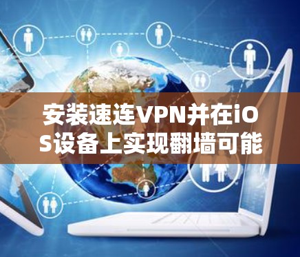 安装速连VPN并在iOS设备上实现翻墙可能涉及一些技术细节和潜在的挑战。以下是一个有条理的指南，帮助您顺利完成这一过程