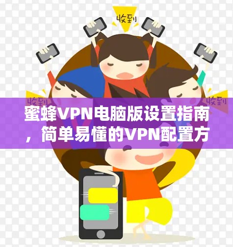 蜜蜂VPN电脑版设置指南，简单易懂的VPN配置方法