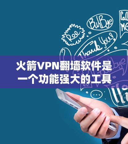 火箭VPN翻墙软件是一个功能强大的工具，适合需要绕过网络限制并确保隐私的用户。以下是对其的详细分析和总结