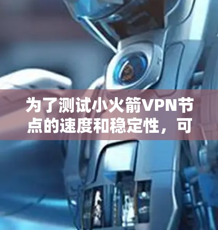 为了测试小火箭VPN节点的速度和稳定性，可以按照以下步骤进行
