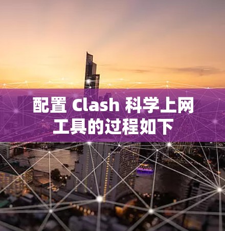 配置 Clash 科学上网工具的过程如下