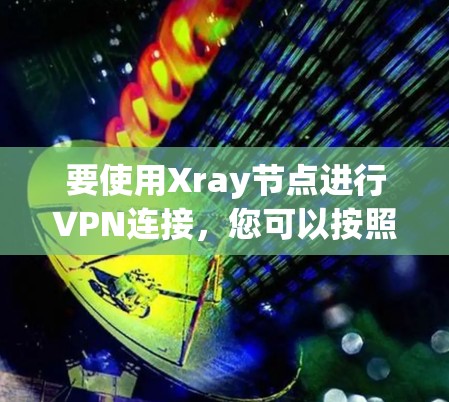 要使用Xray节点进行VPN连接，您可以按照以下步骤进行操作
