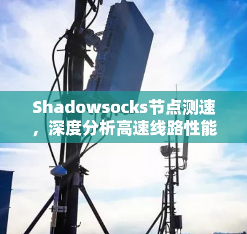 Shadowsocks节点测速，深度分析高速线路性能