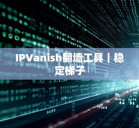 IPVanish翻墙工具｜稳定梯子