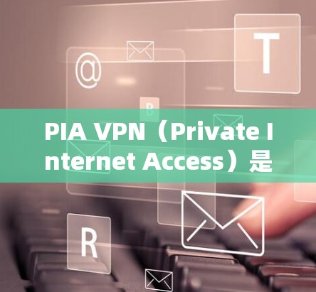 PIA VPN（Private Internet Access）是一款广泛使用的虚拟专用网络服务，允许用户匿名上网、访问被限制的网站以及保护隐私。以下是使用PIA VPN进行科学上网的基本教程