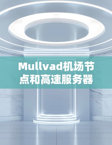 Mullvad机场节点和高速服务器是虚拟专用网络（VPN）服务提供商Mullvad为用户提供的全球服务器网络，旨在确保用户连接速度快、稳定且安全。以下是关于它们的详细解释
