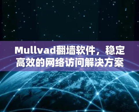 Mullvad翻墙软件，稳定高效的网络访问解决方案